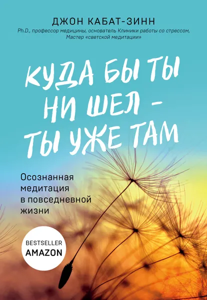 Обложка книги Куда бы ты ни шел - ты уже там. Осознанная медитация в повседневной жизни, Кабат-Зинн Джон