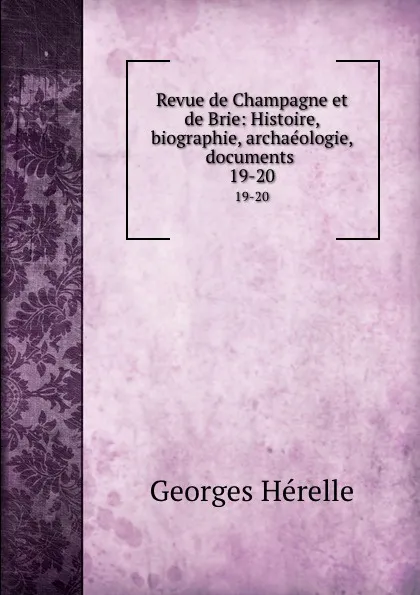 Обложка книги Revue de Champagne et de Brie: Histoire, biographie, archaeologie, documents . 19-20, Georges Hérelle