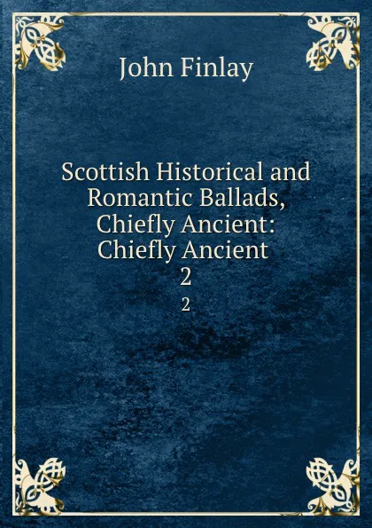 Обложка книги Scottish Historical and Romantic Ballads, Chiefly Ancient: Chiefly Ancient . 2, John Finlay