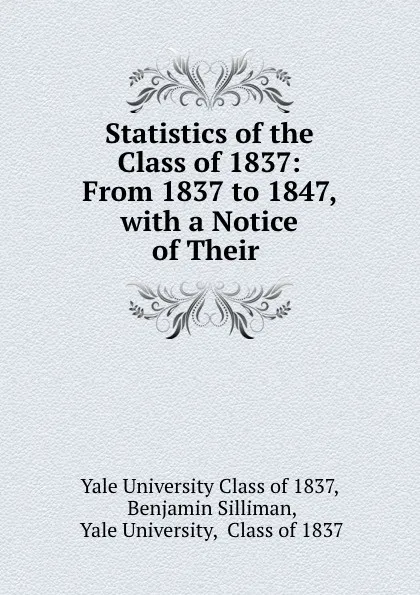 Обложка книги Statistics of the Class of 1837: From 1837 to 1847, with a Notice of Their, Benjamin Silliman