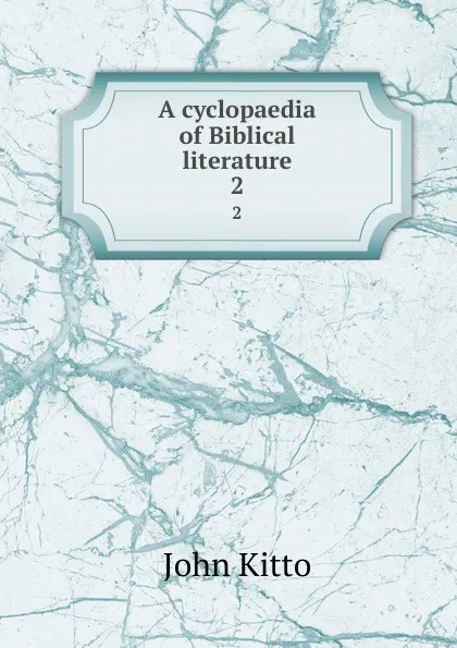 Обложка книги A cyclopaedia of Biblical literature. 2, John Kitto