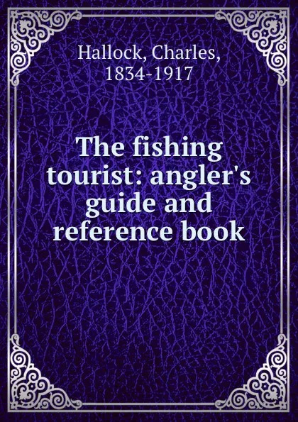 Обложка книги The fishing tourist: angler.s guide and reference book, Charles Hallock