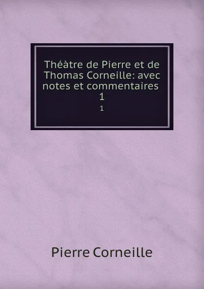 Обложка книги Theatre de Pierre et de Thomas Corneille: avec notes et commentaires . 1, Pierre Corneille