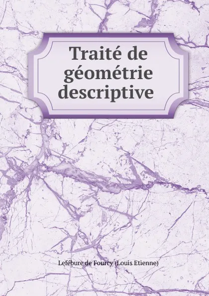 Обложка книги Traite de geometrie descriptive ., Lefébure de Fourcy Louis Etienne