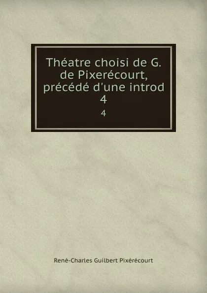 Обложка книги Theatre choisi de G. de Pixerecourt, precede d.une introd. 4, René-Charles Guilbert Pixérécourt