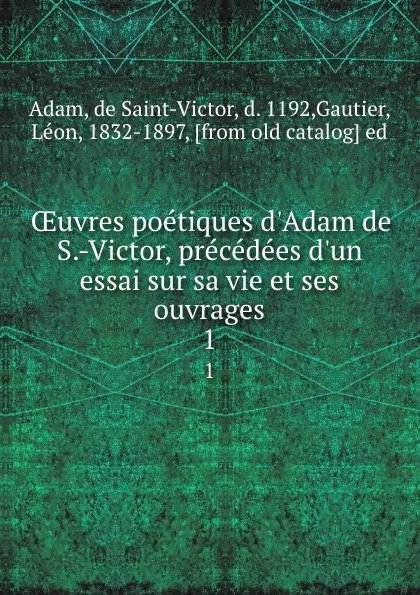 Обложка книги OEuvres poetiques d'Adam de S.-Victor, precedees d'un essai sur sa vie et ses ouvrages. 1, Adam de Saint-Victor