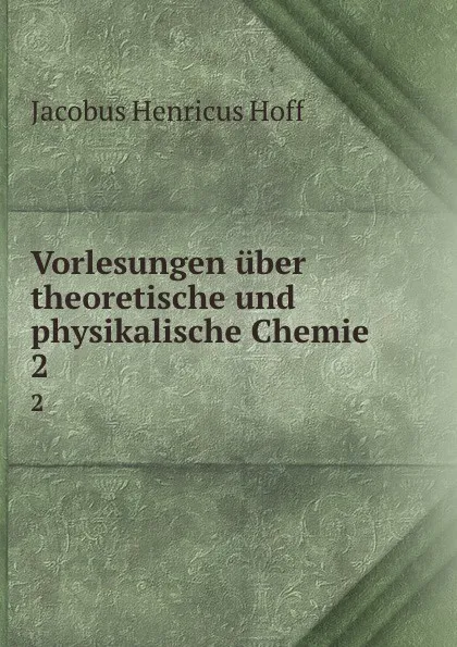 Обложка книги Vorlesungen uber theoretische und physikalische Chemie. 2, Jacobus Henricus Hoff