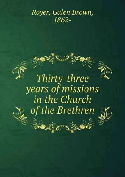 Обложка книги Thirty-three years of missions in the Church of the Brethren, Galen Brown Royer