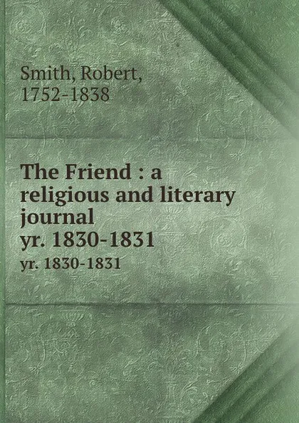 Обложка книги The Friend : a religious and literary journal. yr. 1830-1831, Robert Smith