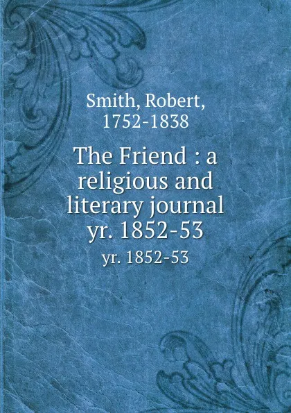 Обложка книги The Friend : a religious and literary journal. yr. 1852-53, Robert Smith