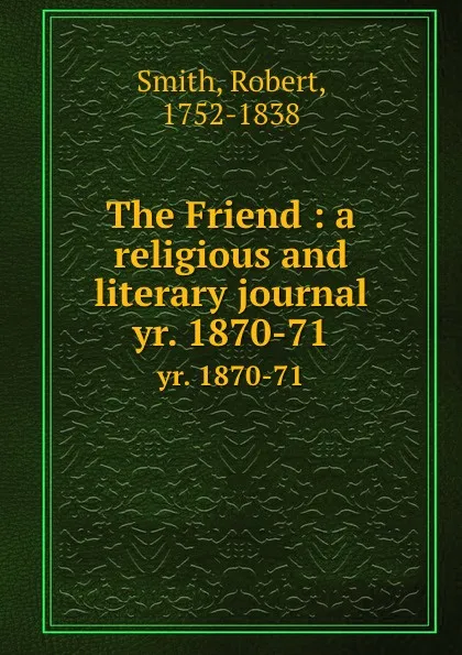 Обложка книги The Friend : a religious and literary journal. yr. 1870-71, Robert Smith