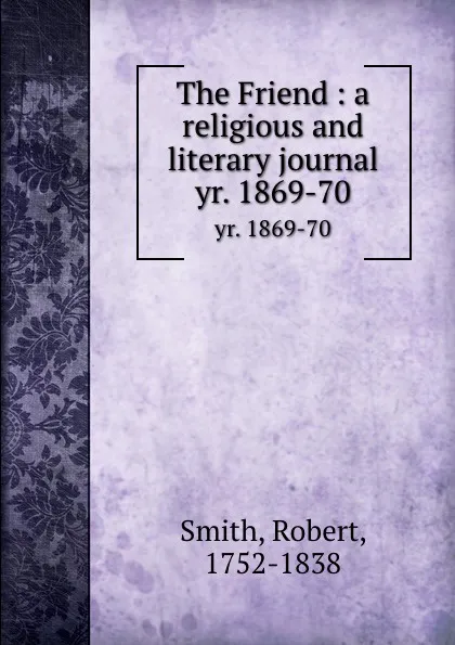 Обложка книги The Friend : a religious and literary journal. yr. 1869-70, Robert Smith