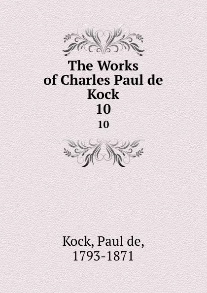 Обложка книги The Works of Charles Paul de Kock. 10, Paul de Kock