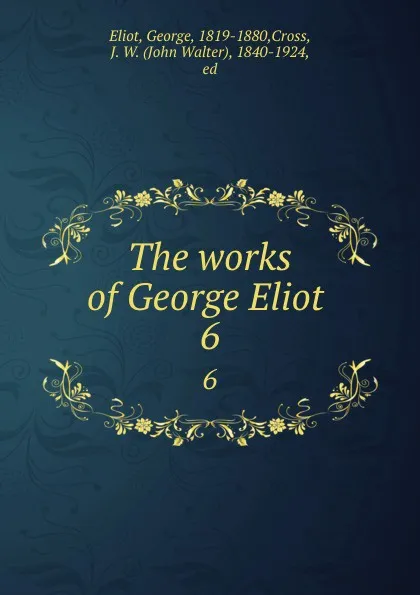 Обложка книги The works of George Eliot . 6, George Eliot