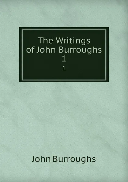 Обложка книги The Writings of John Burroughs. 1, John Burroughs