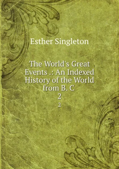 Обложка книги The World.s Great Events .: An Indexed History of the World from B. C . 2, Esther Singleton