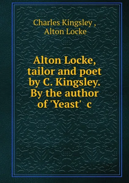 Обложка книги Alton Locke, tailor and poet by C. Kingsley. By the author of .Yeast. .c, Charles Kingsley