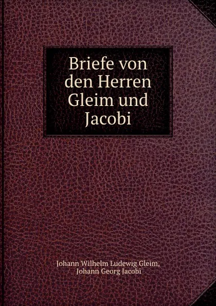 Обложка книги Briefe von den Herren Gleim und Jacobi, Johann Wilhelm Ludewig Gleim