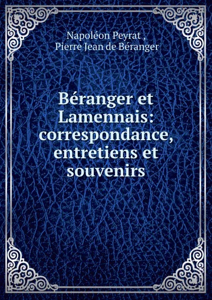 Обложка книги Beranger et Lamennais: correspondance, entretiens et souvenirs, Napoléon Peyrat