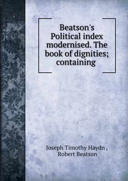 Обложка книги Beatson.s Political index modernised. The book of dignities; containing, Joseph Timothy Haydn