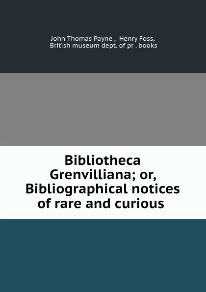 Обложка книги Bibliotheca Grenvilliana; or, Bibliographical notices of rare and curious ., John Thomas Payne