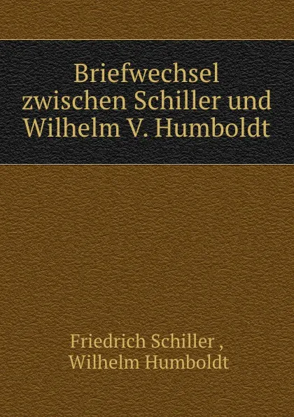 Обложка книги Briefwechsel zwischen Schiller und Wilhelm V. Humboldt, Friedrich Schiller