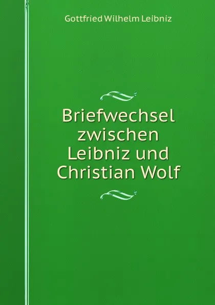 Обложка книги Briefwechsel zwischen Leibniz und Christian Wolf, Готфрид Вильгельм Лейбниц