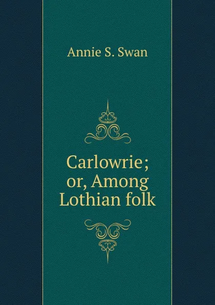 Обложка книги Carlowrie; or, Among Lothian folk, Annie S. Swan