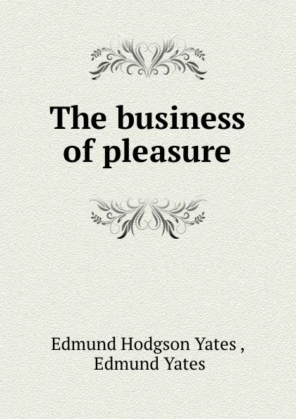 Обложка книги The business of pleasure, Edmund Hodgson Yates