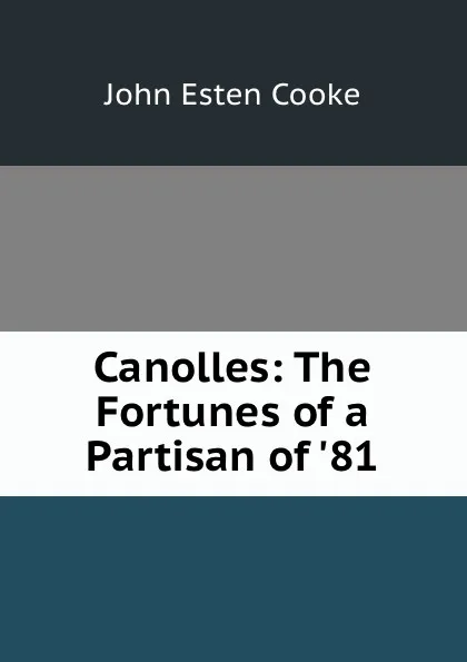 Обложка книги Canolles: The Fortunes of a Partisan of .81, John Esten Cooke