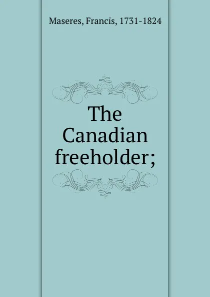 Обложка книги The Canadian freeholder;, Francis Maseres