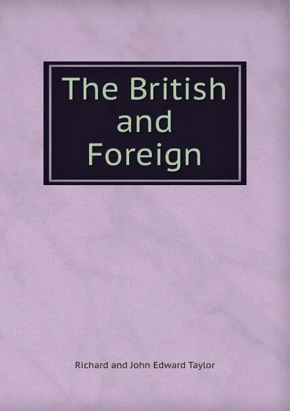 Обложка книги The British and Foreign, Richard and John Edward Taylor