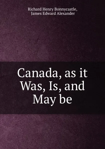 Обложка книги Canada, as it Was, Is, and May be, Richard Henry Bonnycastle