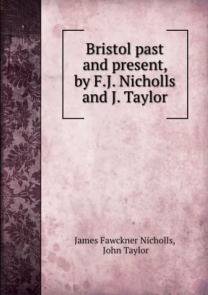 Обложка книги Bristol past and present, by F.J. Nicholls and J. Taylor, James Fawckner Nicholls