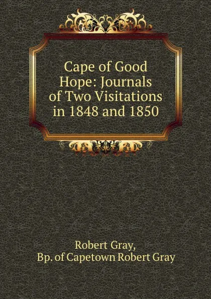 Обложка книги Cape of Good Hope: Journals of Two Visitations in 1848 and 1850, Robert Gray