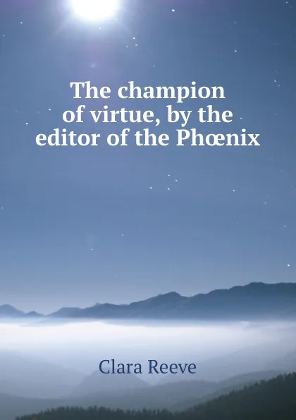 Обложка книги The champion of virtue, by the editor of the Phoenix, Clara Reeve