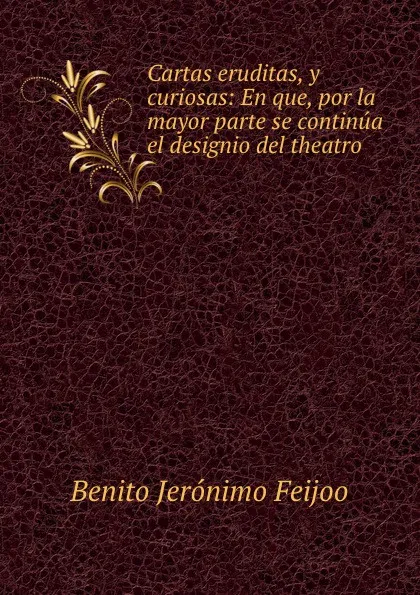 Обложка книги Cartas eruditas, y curiosas: En que, por la mayor parte se continua el designio del theatro, Benito Jerónimo Feijoo