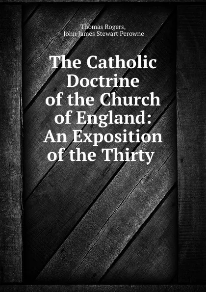 Обложка книги The Catholic Doctrine of the Church of England: An Exposition of the Thirty ., Thomas Rogers