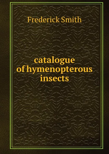 Обложка книги catalogue of hymenopterous insects, Frederick Smith