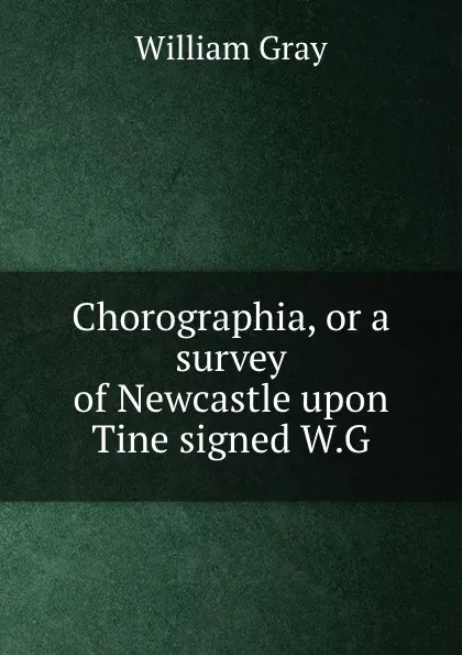 Обложка книги Chorographia, or a survey of Newcastle upon Tine signed W.G, William Gray