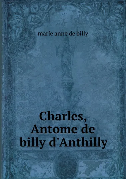 Обложка книги Charles, Antome de billy d.Anthilly, marie anne de billy