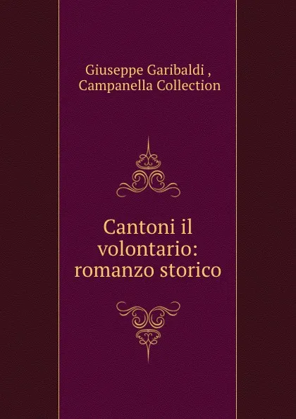 Обложка книги Cantoni il volontario: romanzo storico, Giuseppe Garibaldi