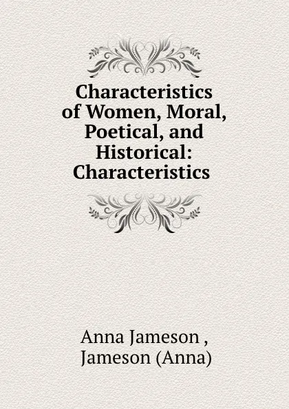 Обложка книги Characteristics of Women, Moral, Poetical, and Historical: Characteristics ., Anna Jameson