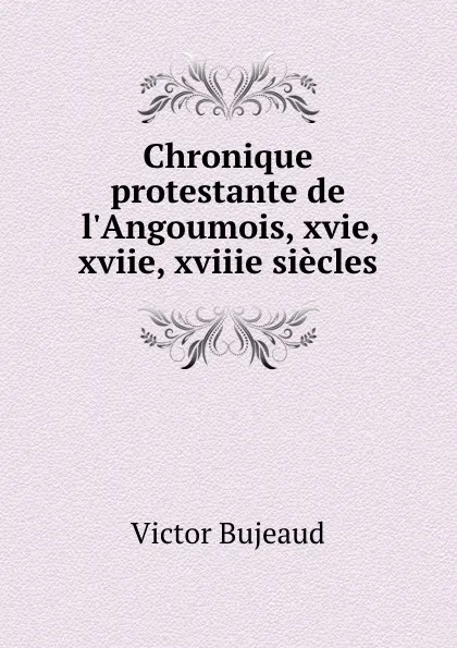 Обложка книги Chronique protestante de l.Angoumois, xvie, xviie, xviiie siecles, Victor Bujeaud