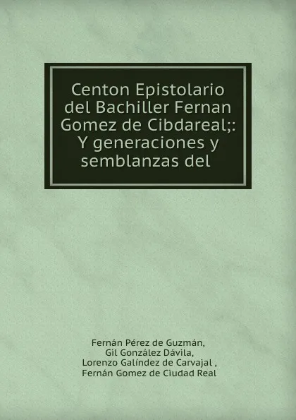 Обложка книги Centon Epistolario del Bachiller Fernan Gomez de Cibdareal;: Y generaciones y semblanzas del ., Fernán Pérez de Guzmán