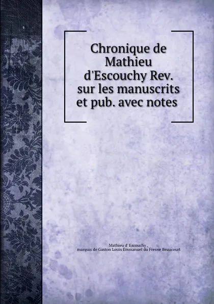 Обложка книги Chronique de Mathieu d.Escouchy Rev. sur les manuscrits et pub. avec notes ., Mathieu d' Escouchy