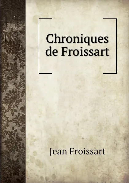 Обложка книги Chroniques de Froissart, Froissart Jean