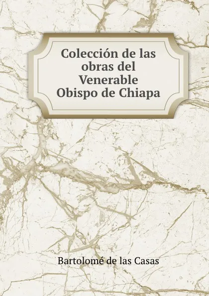 Обложка книги Coleccion de las obras del Venerable Obispo de Chiapa, Bartolomé de las Casas