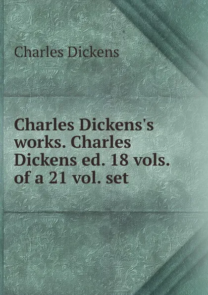 Обложка книги Charles Dickens.s works. Charles Dickens ed. 18 vols. of a 21 vol. set ., Charles Dickens
