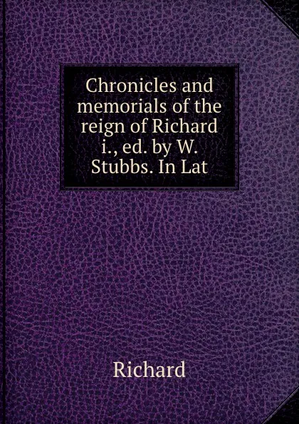 Обложка книги Chronicles and memorials of the reign of Richard i., ed. by W. Stubbs. In Lat., Richard